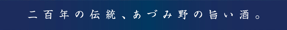 二百年の伝統、あづみ野の旨い酒。